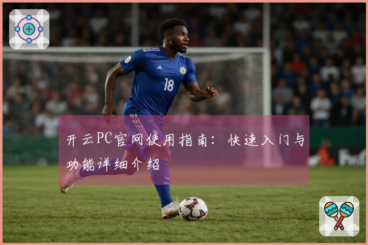 开云PC官网使用指南：快速入门与功能详细介绍