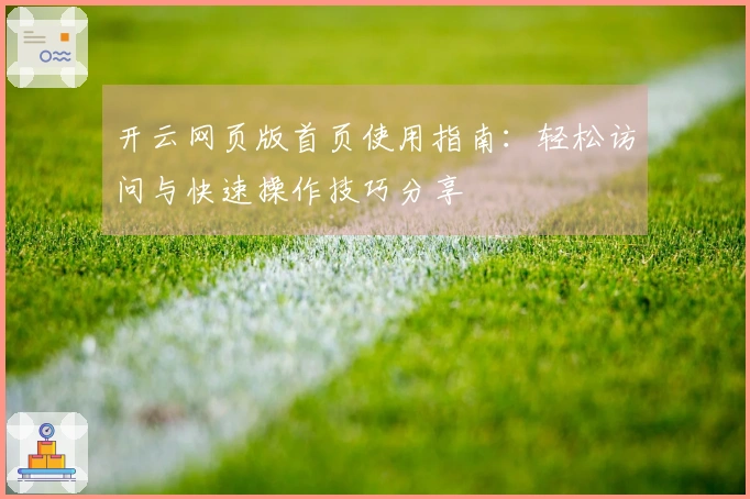 开云网页版首页使用指南:轻松访问与快速操作技巧分享