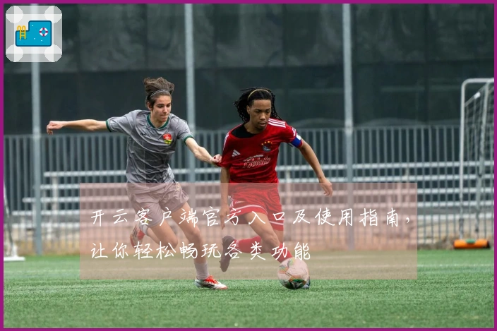 开云客户端官方入口及使用指南，让你轻松畅玩各类功能