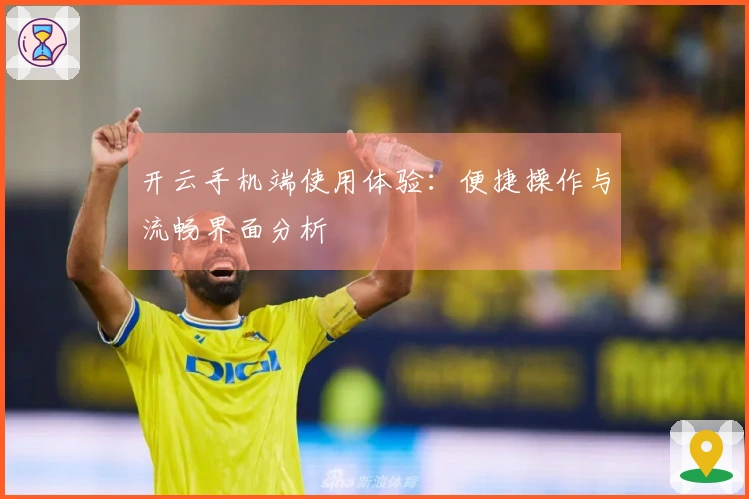 开云手机端使用体验：便捷操作与流畅界面分析