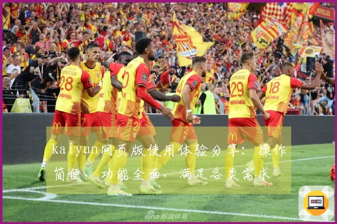 kaiyun网页版使用体验分享：操作简便，功能全面，满足各类需求