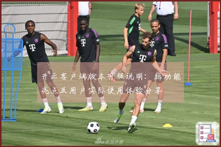 开云客户端版本升级说明:新功能亮点及用户实际使用体验分享