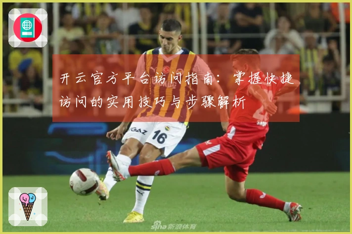 开云官方平台访问指南：掌握快捷访问的实用技巧与步骤解析