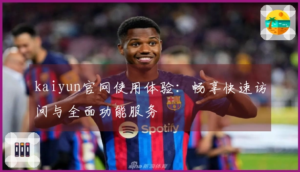 kaiyun官网使用体验：畅享快速访问与全面功能服务