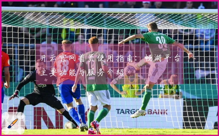 开云官网首页使用指南：畅游平台主要功能与服务介绍