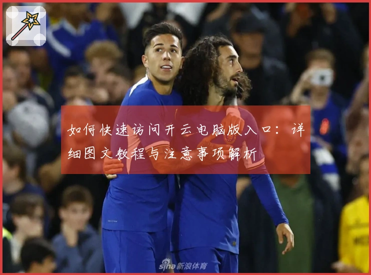 如何快速访问开云电脑版入口：详细图文教程与注意事项解析