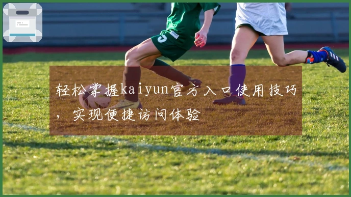 轻松掌握kaiyun官方入口使用技巧，实现便捷访问体验