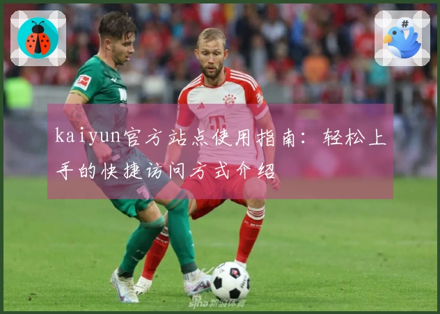 kaiyun官方站点使用指南：轻松上手的快捷访问方式介绍