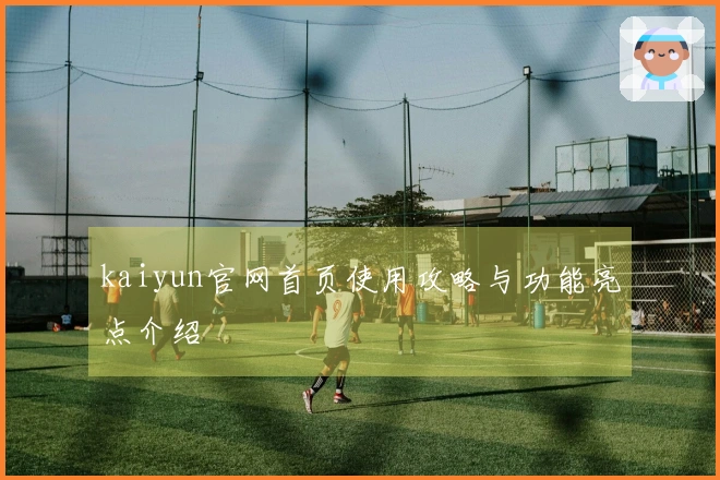 kaiyun官网首页使用攻略与功能亮点介绍