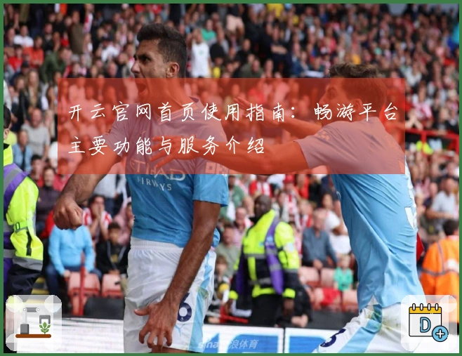 开云官网首页使用指南：畅游平台主要功能与服务介绍