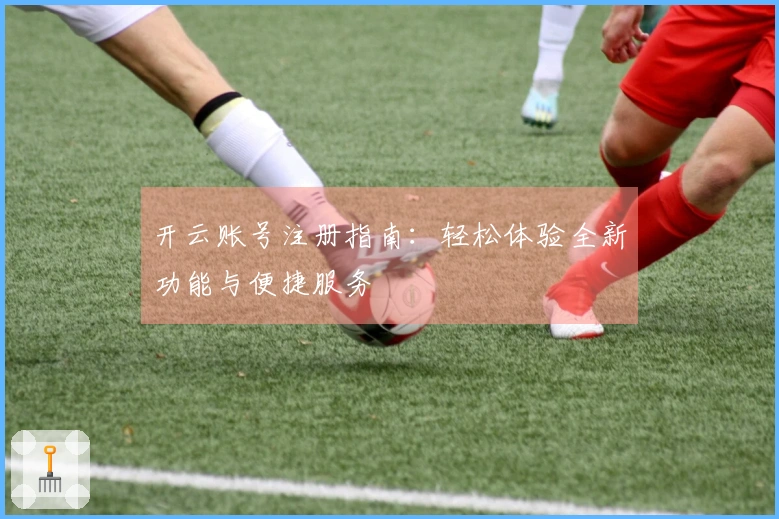 开云账号注册指南：轻松体验全新功能与便捷服务